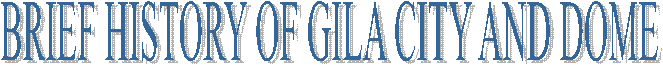 BRIEF HISTORY OF GILA CITY AND DOME